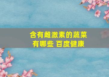 含有雌激素的蔬菜有哪些 百度健康